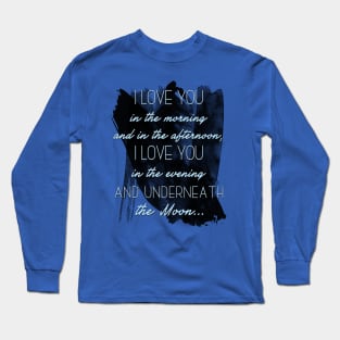 I love you  in the morning  and in the afternoon,  I love you  in the evening  and underneath  the Moon... Long Sleeve T-Shirt